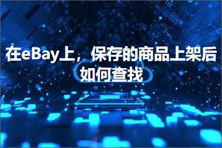 网站推广大全 跨境电商知识:在eBay上，保存的商品上架后如何查找